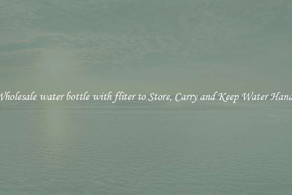 Wholesale water bottle with fliter to Store, Carry and Keep Water Handy