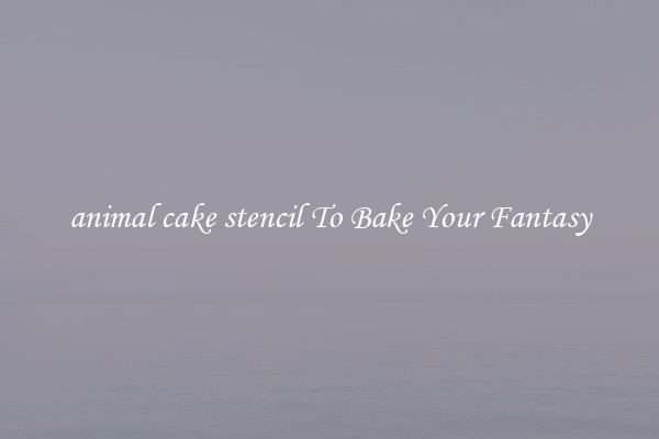 animal cake stencil To Bake Your Fantasy
