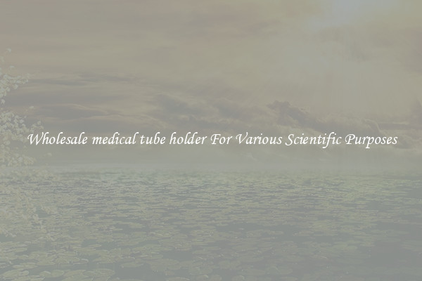 Wholesale medical tube holder For Various Scientific Purposes