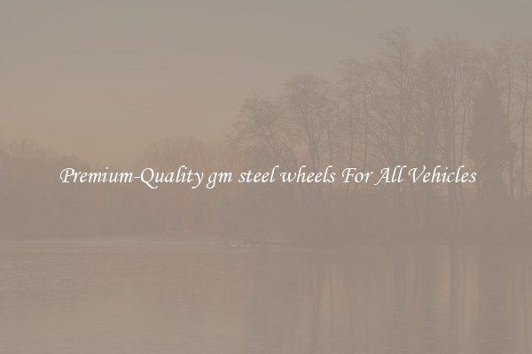 Premium-Quality gm steel wheels For All Vehicles