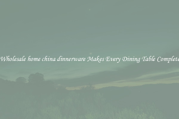 Wholesale home china dinnerware Makes Every Dining Table Complete