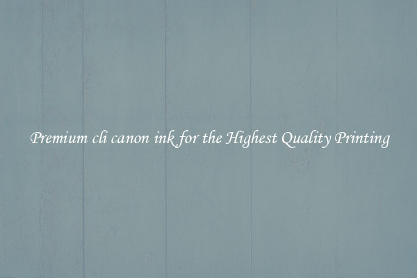 Premium cli canon ink for the Highest Quality Printing