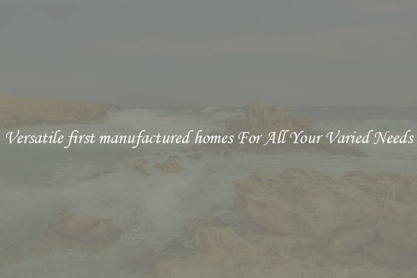 Versatile first manufactured homes For All Your Varied Needs