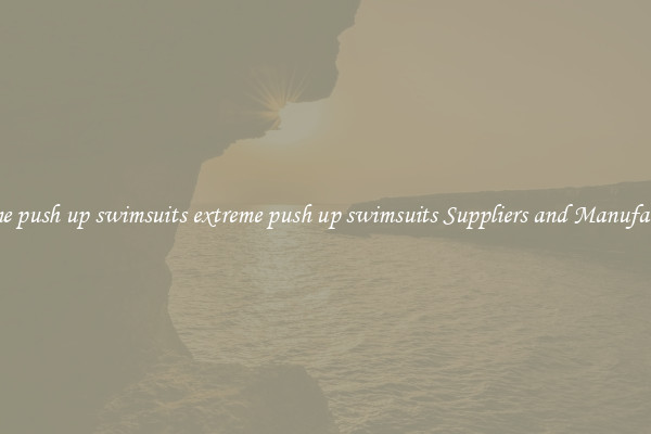 extreme push up swimsuits extreme push up swimsuits Suppliers and Manufacturers