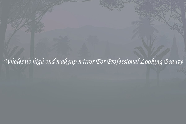 Wholesale high end makeup mirror For Professional Looking Beauty