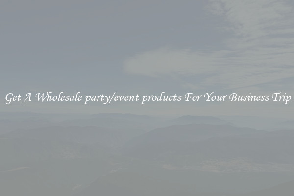 Get A Wholesale party/event products For Your Business Trip