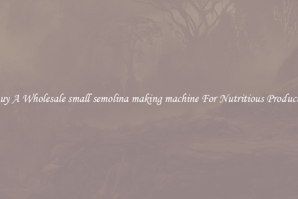 Buy A Wholesale small semolina making machine For Nutritious Products.