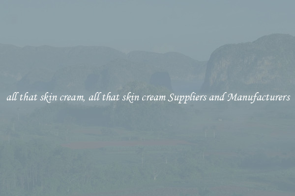 all that skin cream, all that skin cream Suppliers and Manufacturers