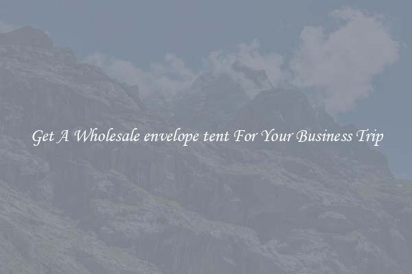 Get A Wholesale envelope tent For Your Business Trip