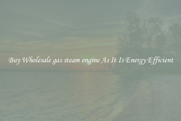 Buy Wholesale gas steam engine As It Is Energy Efficient