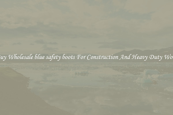 Buy Wholesale blue safety boots For Construction And Heavy Duty Work
