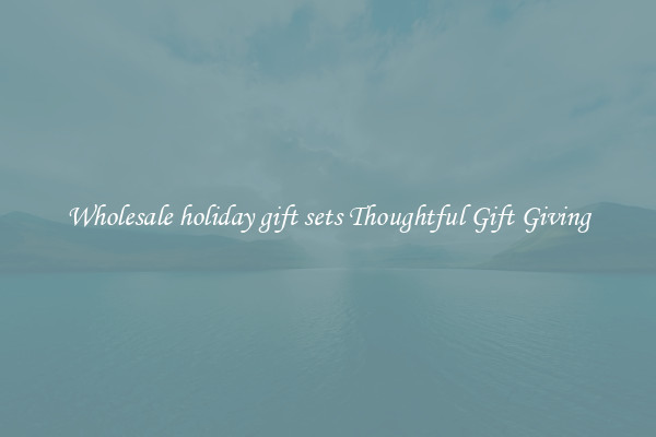Wholesale holiday gift sets Thoughtful Gift Giving
