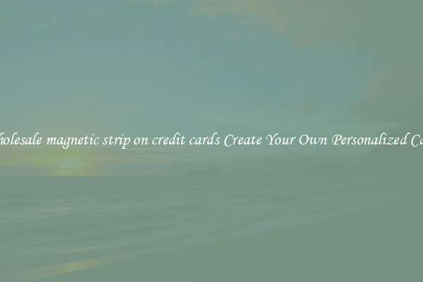 Wholesale magnetic strip on credit cards Create Your Own Personalized Cards