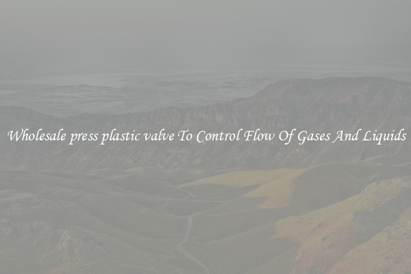 Wholesale press plastic valve To Control Flow Of Gases And Liquids