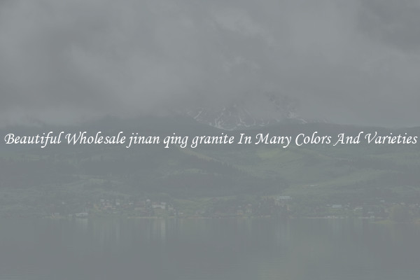 Beautiful Wholesale jinan qing granite In Many Colors And Varieties