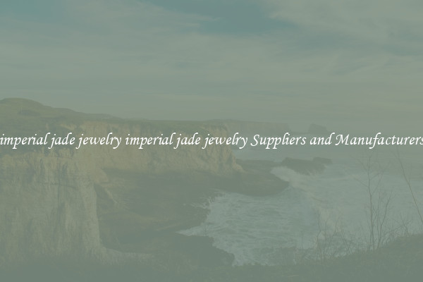 imperial jade jewelry imperial jade jewelry Suppliers and Manufacturers