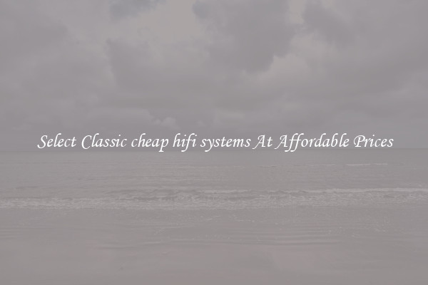 Select Classic cheap hifi systems At Affordable Prices