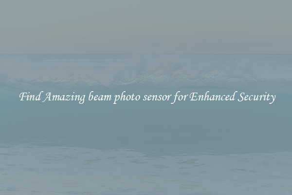 Find Amazing beam photo sensor for Enhanced Security