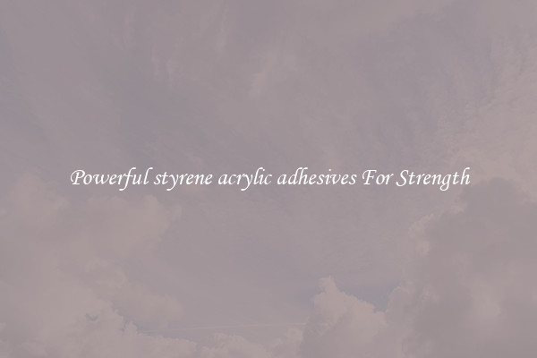 Powerful styrene acrylic adhesives For Strength