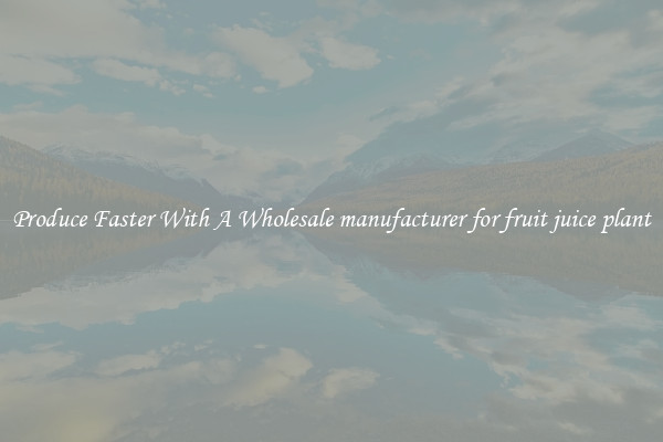 Produce Faster With A Wholesale manufacturer for fruit juice plant
