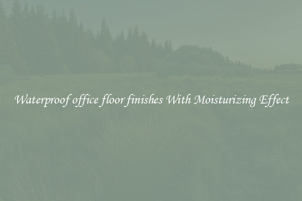 Waterproof office floor finishes With Moisturizing Effect