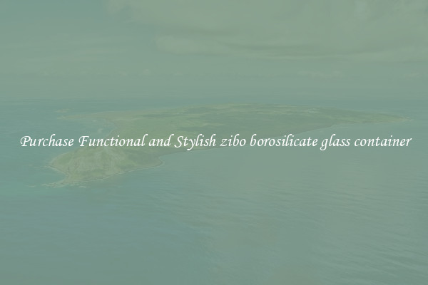Purchase Functional and Stylish zibo borosilicate glass container