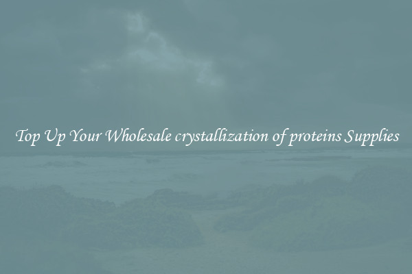 Top Up Your Wholesale crystallization of proteins Supplies