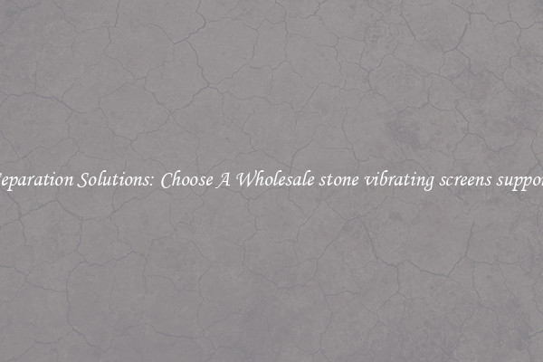 Separation Solutions: Choose A Wholesale stone vibrating screens support