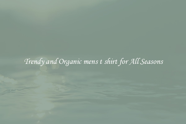 Trendy and Organic mens t shirt for All Seasons