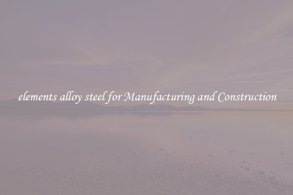 elements alloy steel for Manufacturing and Construction